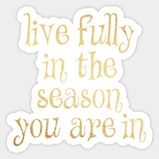 Live fully in the season you are in Sticker